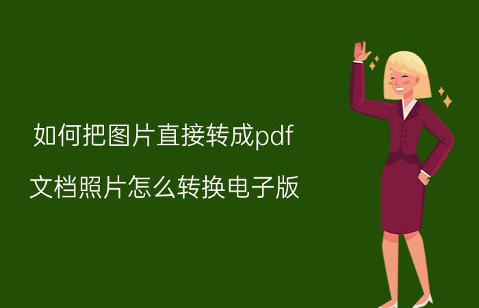 如何把图片直接转成pdf 文档照片怎么转换电子版？